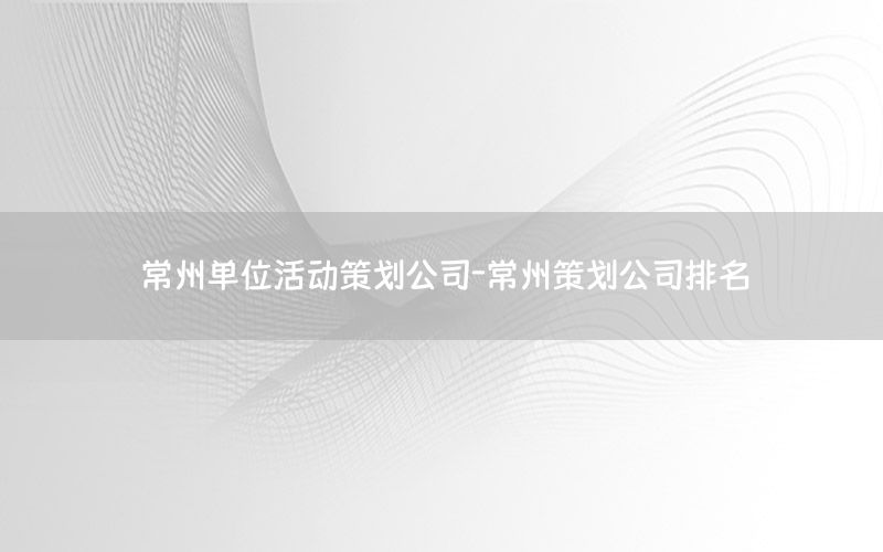 常州单位活动策划公司-常州策划公司排名