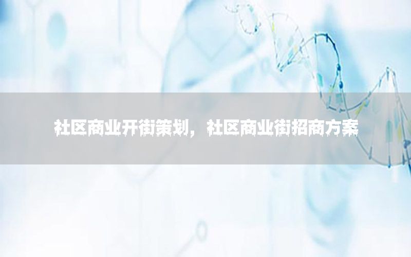 社区商业开街策划，社区商业街招商方案