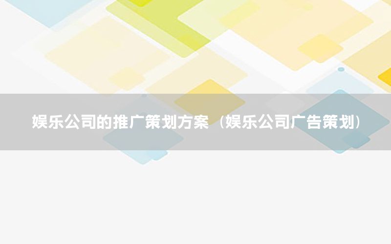 娱乐公司的推广策划方案（娱乐公司广告策划）