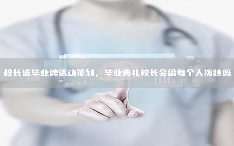 校长送毕业牌活动策划，毕业典礼校长会给每个人拨穗吗