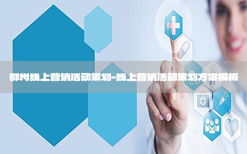 鄂州线上营销活动策划-线上营销活动策划方案模板