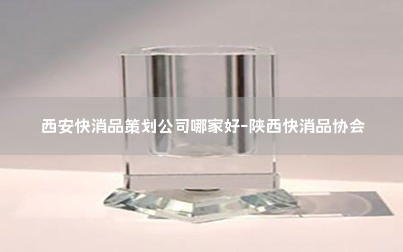 西安快消品策划公司哪家好-陕西快消品协会