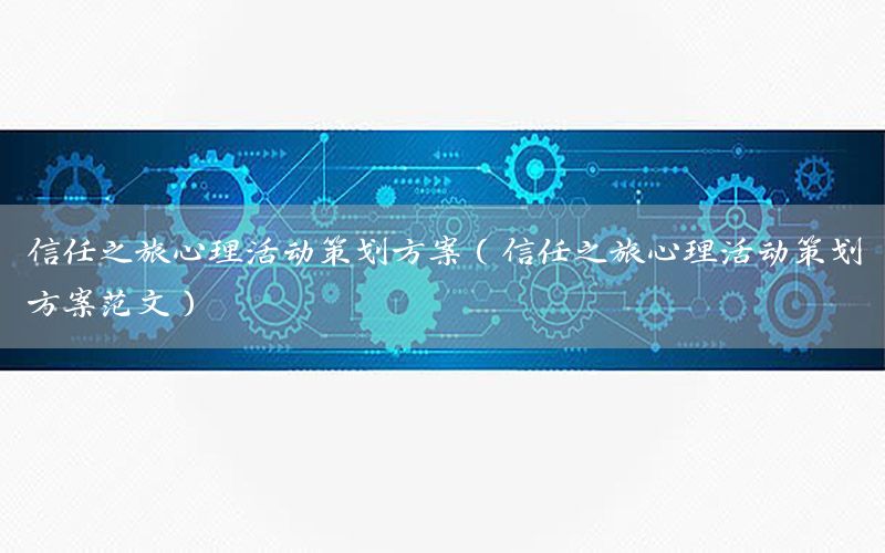 信任之旅心理活动策划方案（信任之旅心理活动策划方案范文）