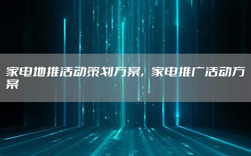 家电地推活动策划方案，家电推广活动方案