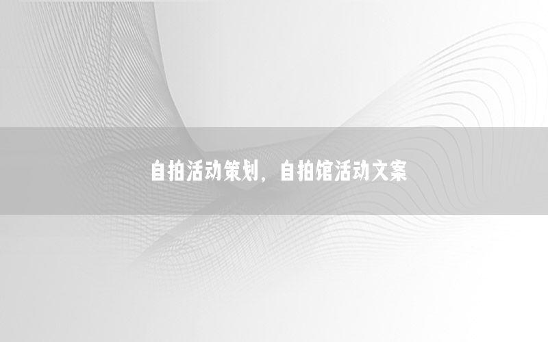 自拍活动策划，自拍馆活动文案