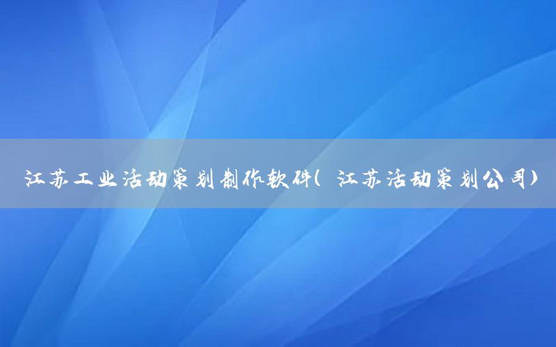 江苏工业活动策划制作软件（江苏活动策划公司）