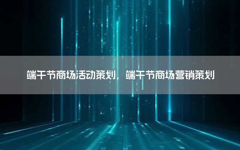 端午节商场活动策划，端午节商场营销策划