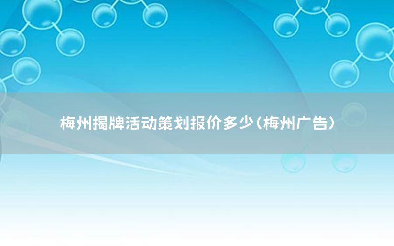 梅州揭牌活动策划报价多少（梅州广告）