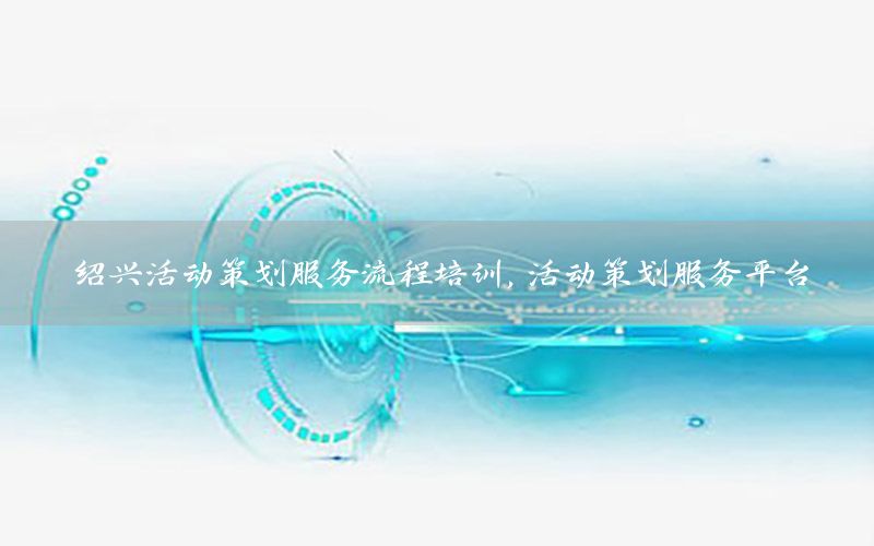 绍兴活动策划服务流程培训，活动策划服务平台