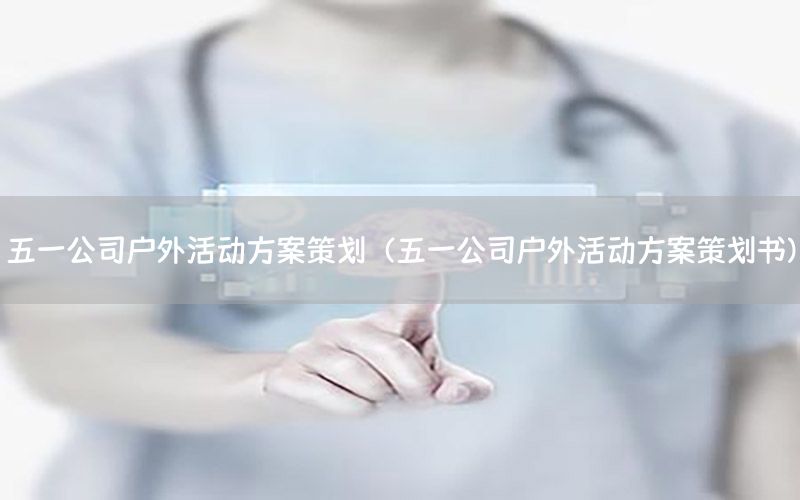 五一公司户外活动方案策划（五一公司户外活动方案策划书）