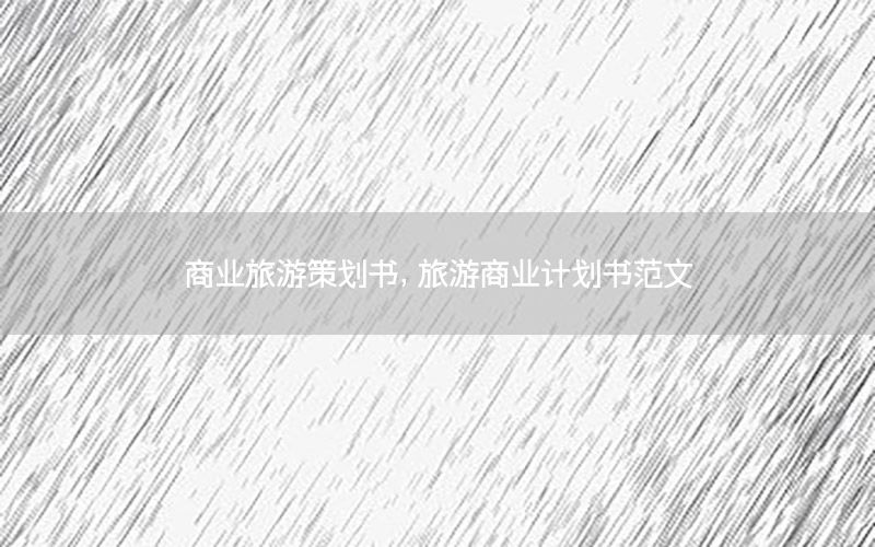 商业旅游策划书，旅游商业计划书范文