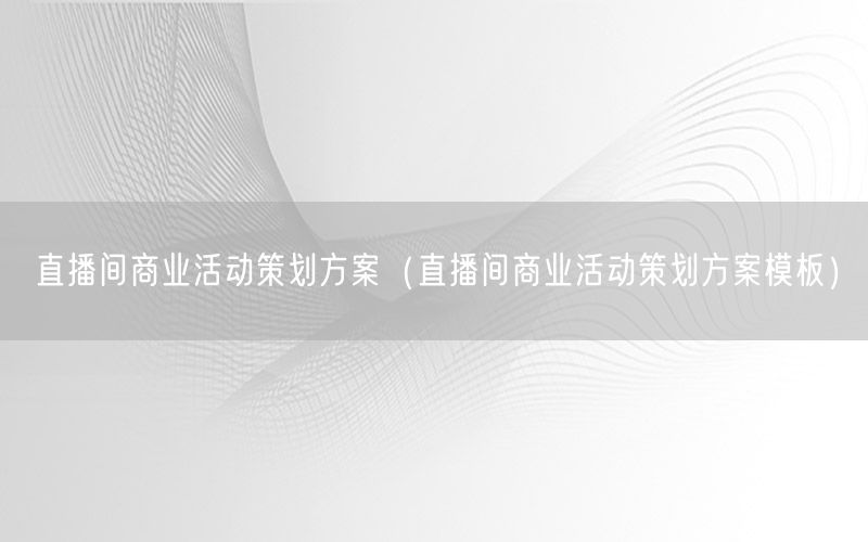 直播间商业活动策划方案（直播间商业活动策划方案模板）