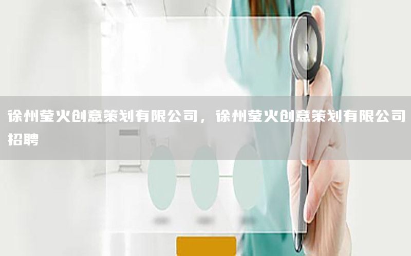 徐州莹火创意策划有限公司，徐州莹火创意策划有限公司招聘