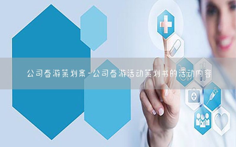 公司春游策划案-公司春游活动策划书的活动内容