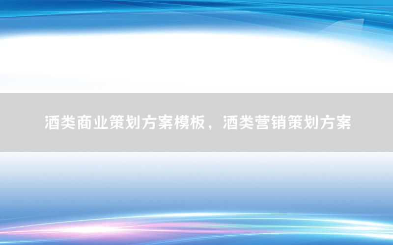 酒类商业策划方案模板，酒类营销策划方案