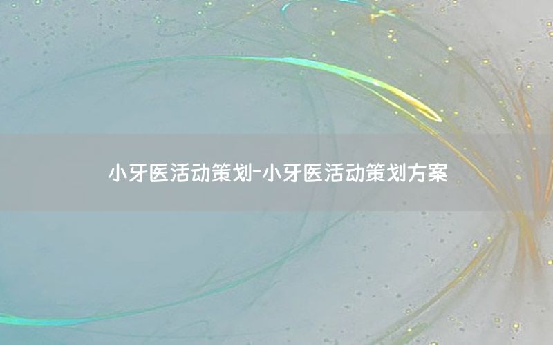 小牙医活动策划-小牙医活动策划方案