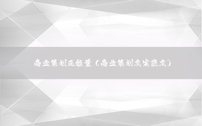 商业策划正能量（商业策划文案范文）