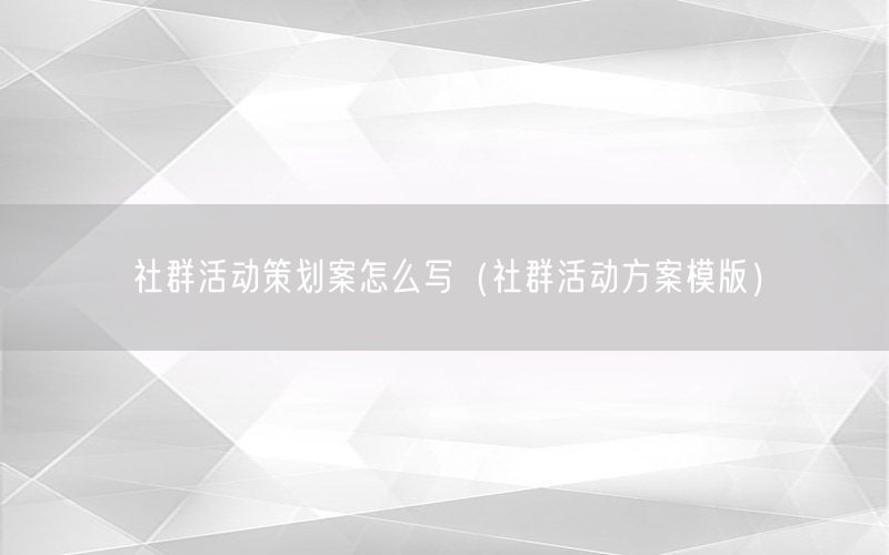 社群活动策划案怎么写（社群活动方案模版）