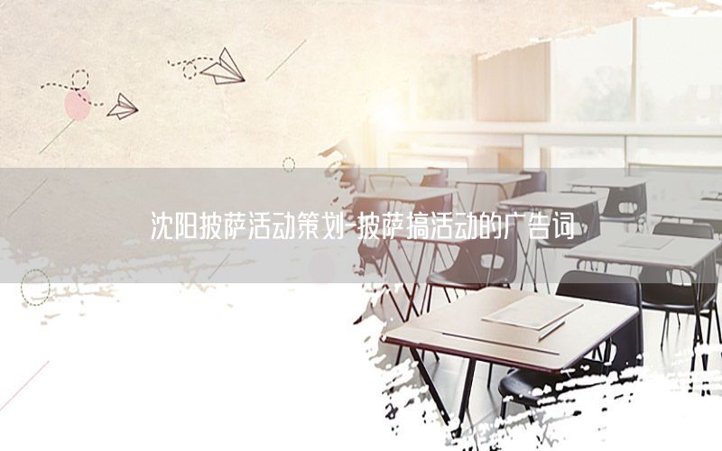 沈阳披萨活动策划-披萨搞活动的广告词