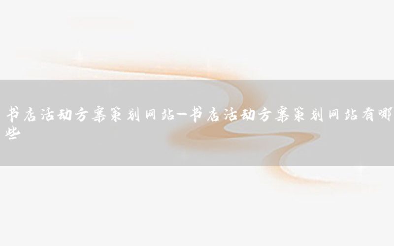 书店活动方案策划网站-书店活动方案策划网站有哪些