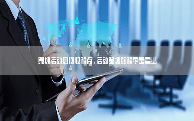 策划活动如何收税点，活动策划的税率是多少