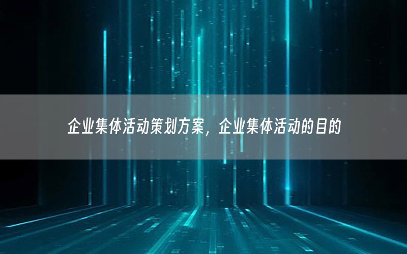 企业集体活动策划方案，企业集体活动的目的