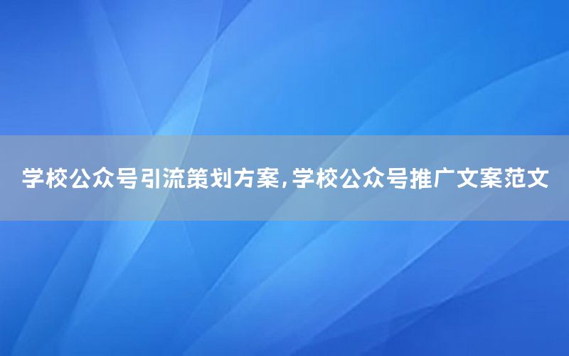 学校公众号引流策划方案，学校公众号推广文案范文