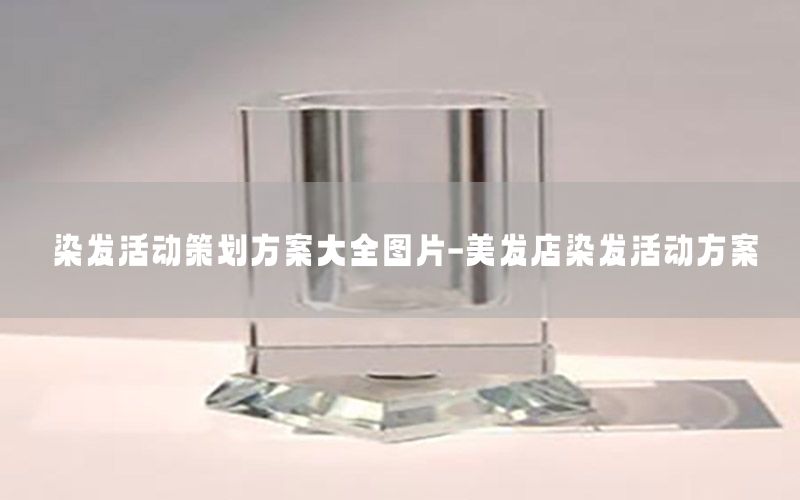 染发活动策划方案大全图片-美发店染发活动方案