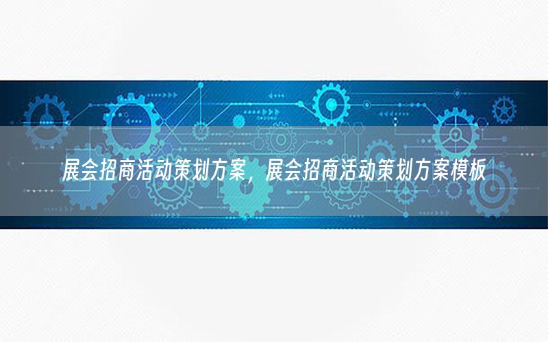 展会招商活动策划方案，展会招商活动策划方案模板