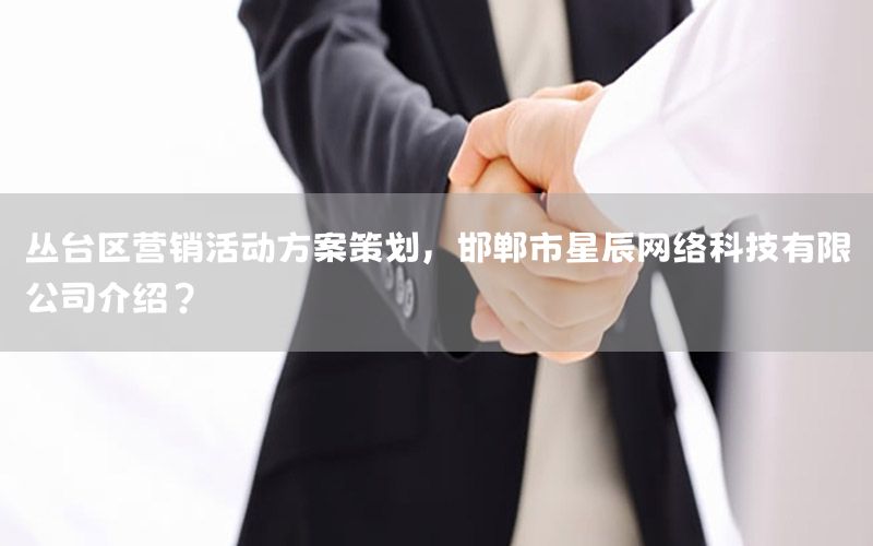 丛台区营销活动方案策划，邯郸市星辰网络科技有限公司介绍？