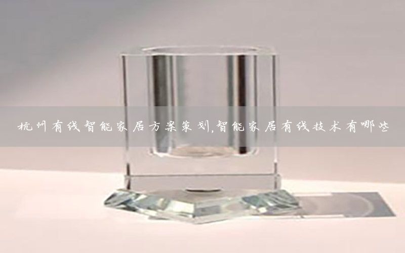 杭州有线智能家居方案策划，智能家居有线技术有哪些