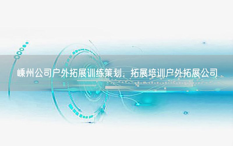 嵊州公司户外拓展训练策划，拓展培训户外拓展公司
