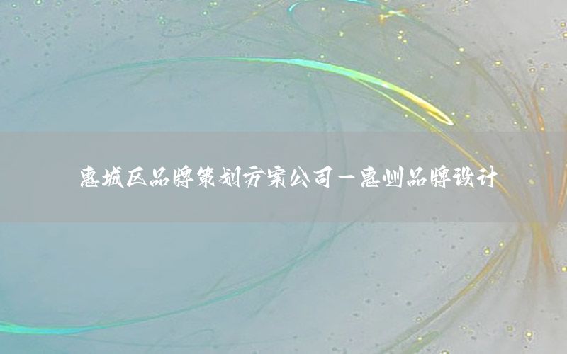 惠城区品牌策划方案公司-惠州品牌设计