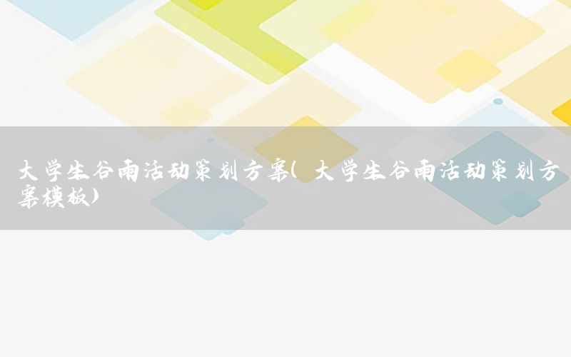 大学生谷雨活动策划方案（大学生谷雨活动策划方案模板）