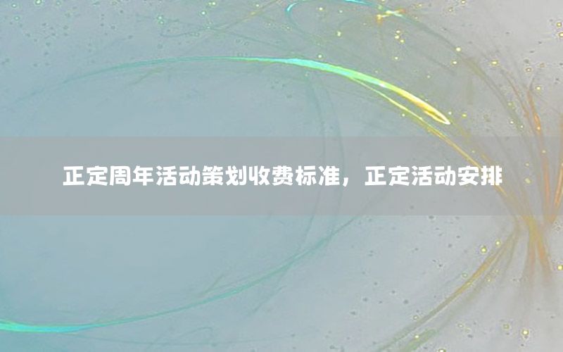 正定周年活动策划收费标准，正定活动安排