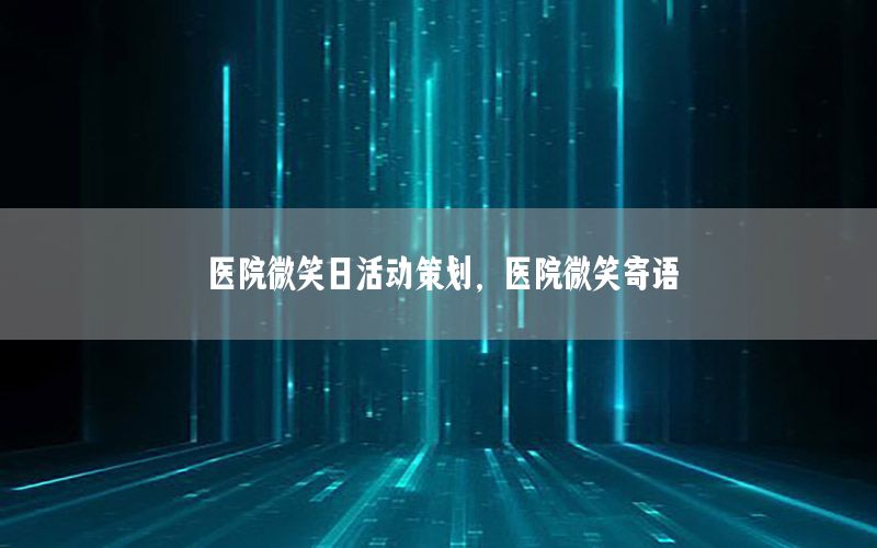 医院微笑日活动策划，医院微笑寄语