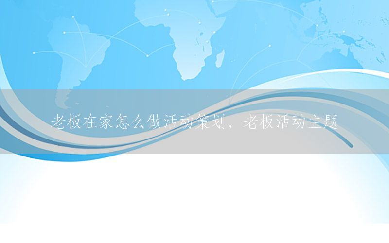 老板在家怎么做活动策划，老板活动主题