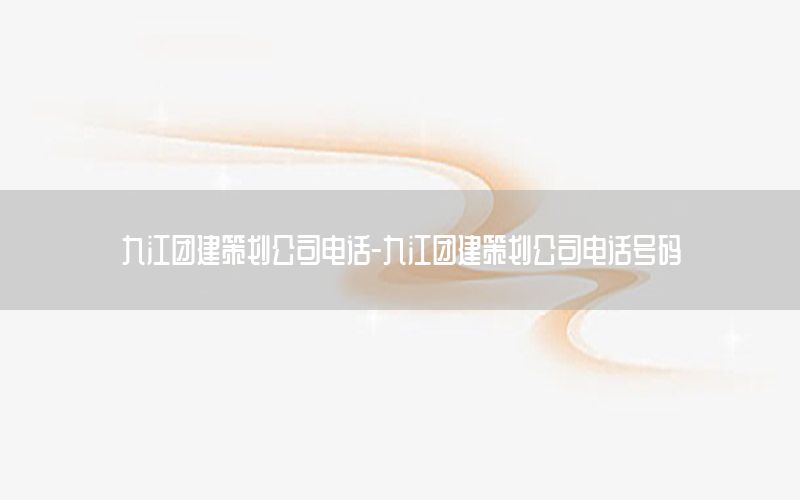 九江团建策划公司电话-九江团建策划公司电话号码