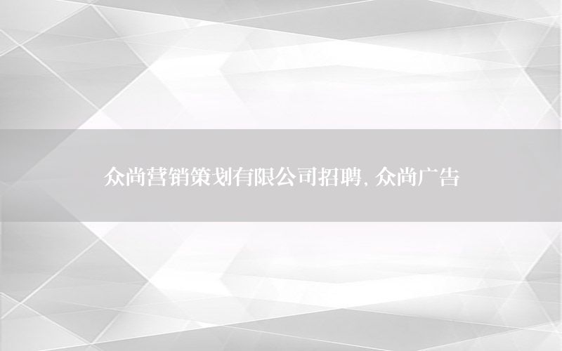 众尚营销策划有限公司招聘，众尚广告