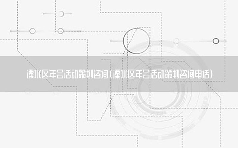 溧水区年会活动策划咨询（溧水区年会活动策划咨询电话）