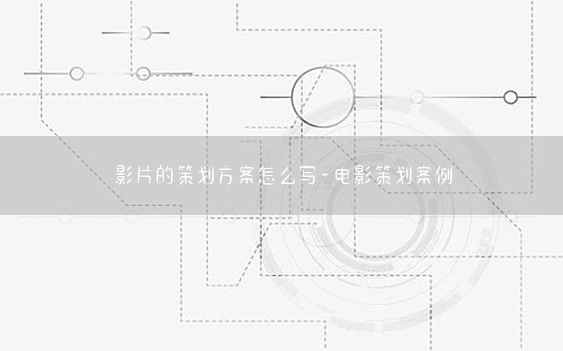 影片的策划方案怎么写-电影策划案例