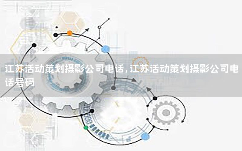 江苏活动策划摄影公司电话，江苏活动策划摄影公司电话号码