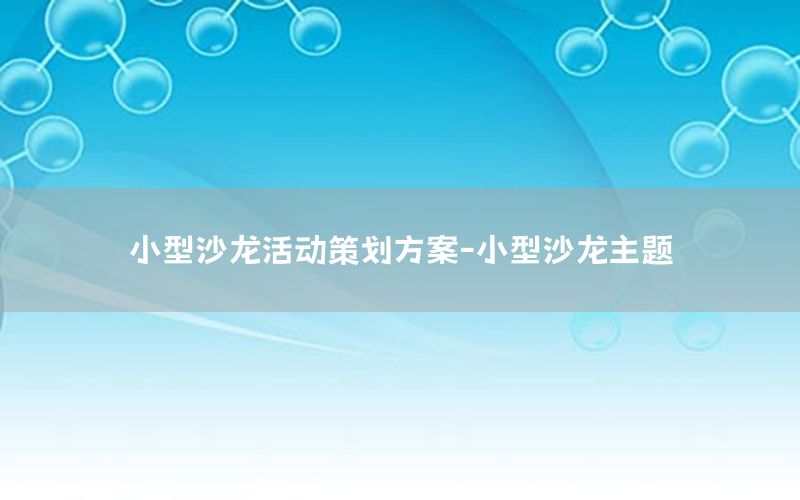 小型沙龙活动策划方案-小型沙龙主题