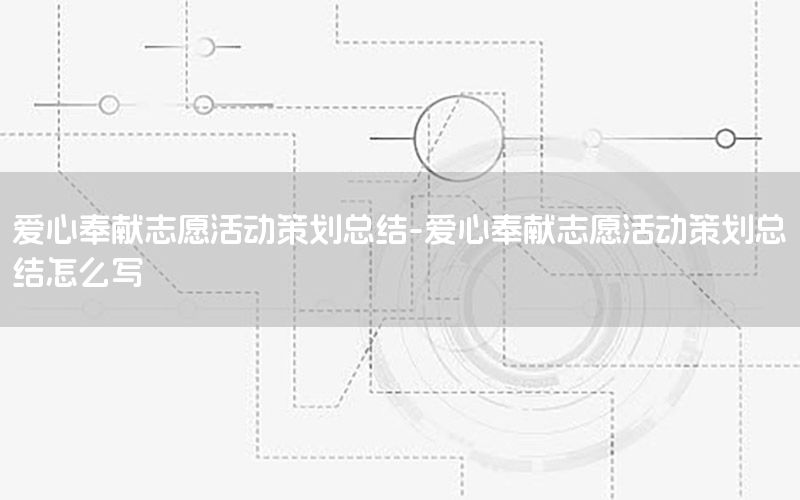 爱心奉献志愿活动策划总结-爱心奉献志愿活动策划总结怎么写