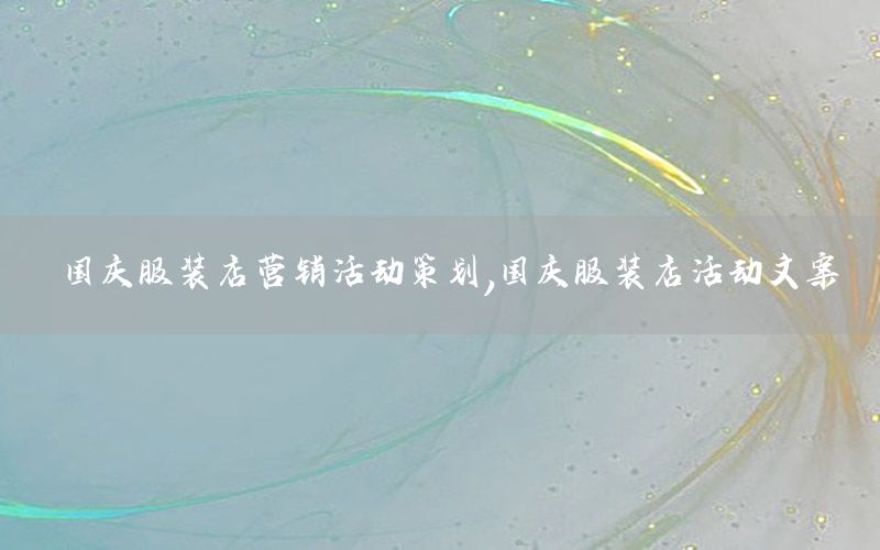 国庆服装店营销活动策划，国庆服装店活动文案