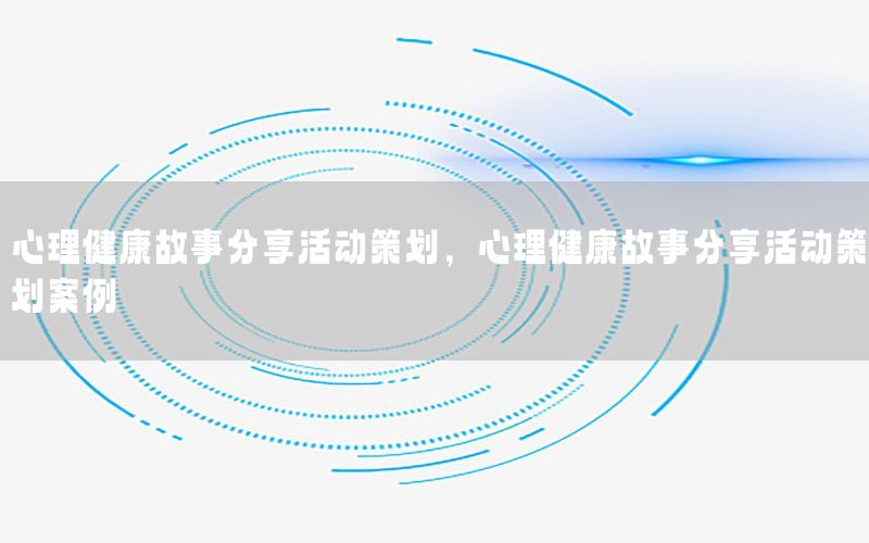 心理健康故事分享活动策划，心理健康故事分享活动策划案例