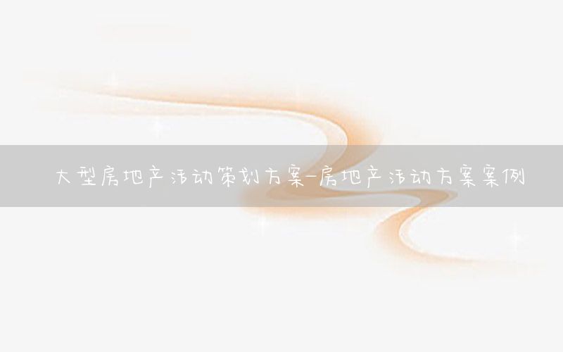 大型房地产活动策划方案-房地产活动方案案例