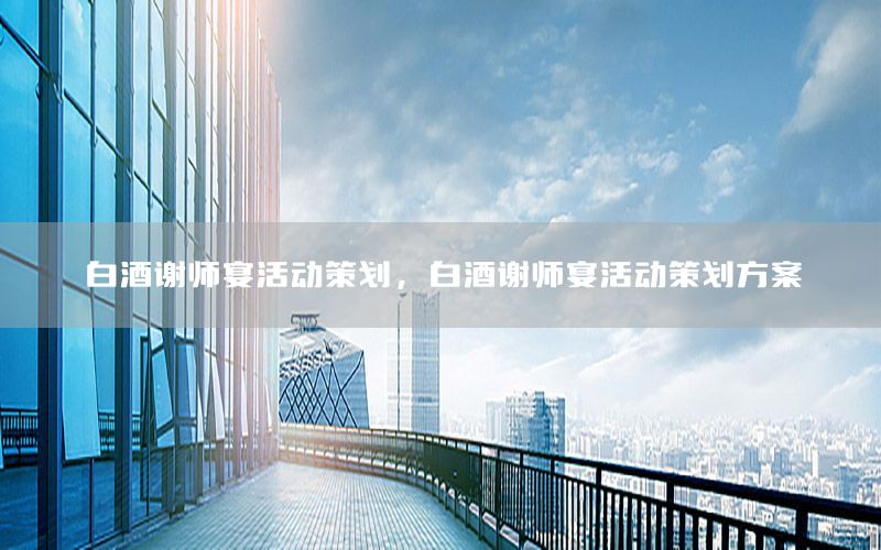 白酒谢师宴活动策划，白酒谢师宴活动策划方案