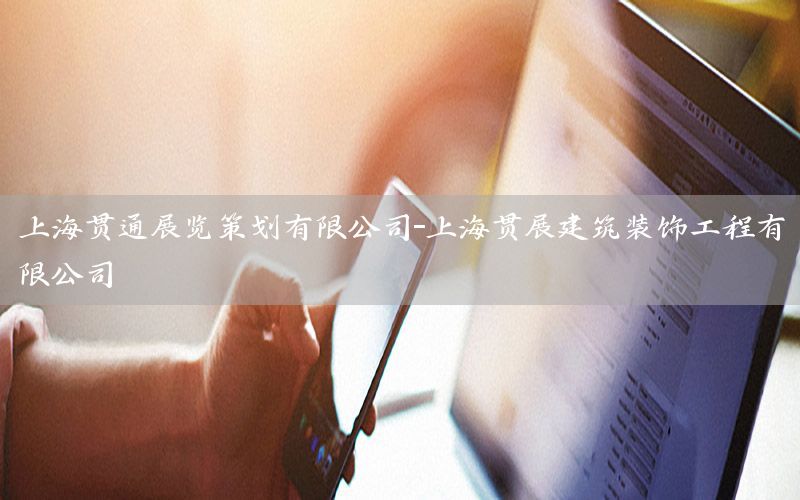上海贯通展览策划有限公司-上海贯展建筑装饰工程有限公司