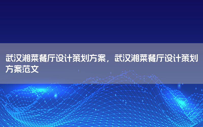 武汉湘菜餐厅设计策划方案，武汉湘菜餐厅设计策划方案范文